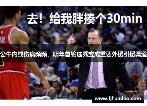 公牛内线伤病频频，明年首轮选秀或成重要外援引援渠道