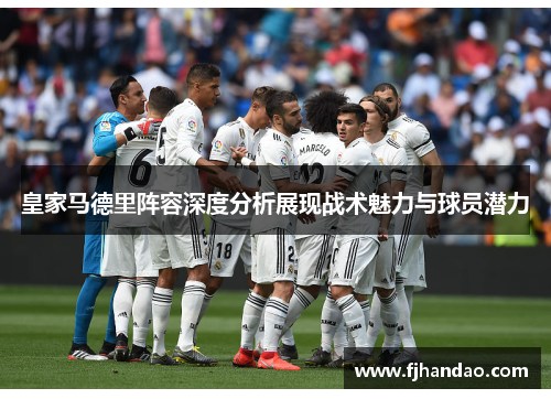 皇家马德里阵容深度分析展现战术魅力与球员潜力