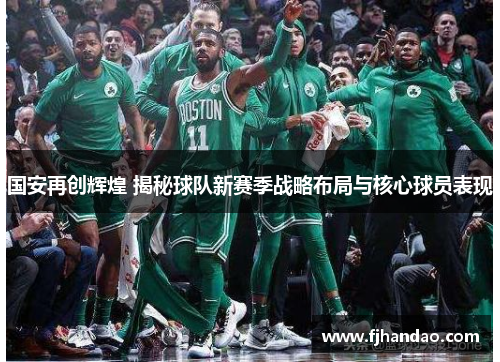 国安再创辉煌 揭秘球队新赛季战略布局与核心球员表现