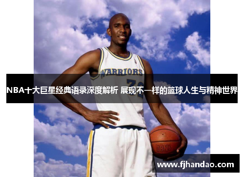 NBA十大巨星经典语录深度解析 展现不一样的篮球人生与精神世界