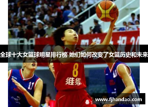 全球十大女篮球明星排行榜 她们如何改变了女篮历史和未来