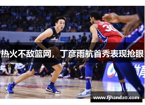 热火不敌篮网，丁彦雨航首秀表现抢眼