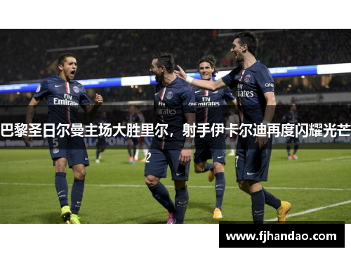 巴黎圣日尔曼主场大胜里尔，射手伊卡尔迪再度闪耀光芒